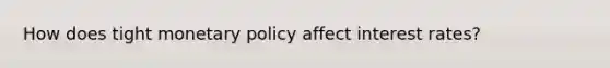 How does tight monetary policy affect interest rates?