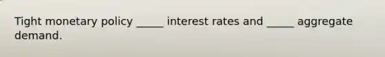 Tight monetary policy _____ interest rates and _____ aggregate demand.