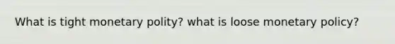 What is tight monetary polity? what is loose monetary policy?