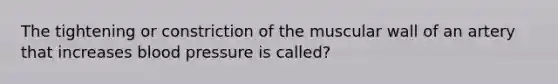 The tightening or constriction of the muscular wall of an artery that increases blood pressure is called?