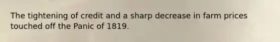 The tightening of credit and a sharp decrease in farm prices touched off the Panic of 1819.