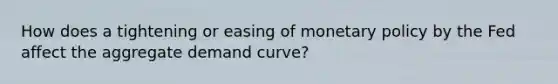 How does a tightening or easing of monetary policy by the Fed affect the aggregate demand​ curve?