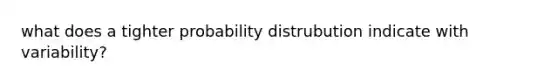 what does a tighter probability distrubution indicate with variability?