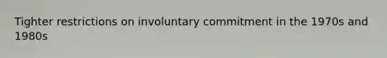 Tighter restrictions on involuntary commitment in the 1970s and 1980s