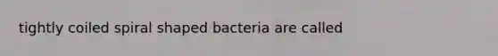 tightly coiled spiral shaped bacteria are called