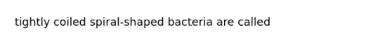 tightly coiled spiral-shaped bacteria are called