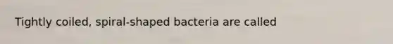 Tightly coiled, spiral-shaped bacteria are called