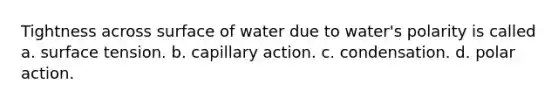 Tightness across surface of water due to water's polarity is called a. surface tension. b. capillary action. c. condensation. d. polar action.