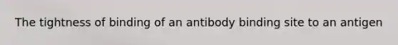 The tightness of binding of an antibody binding site to an antigen