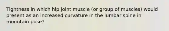 Tightness in which hip joint muscle (or group of muscles) would present as an increased curvature in the lumbar spine in mountain pose?