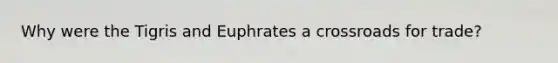 Why were the Tigris and Euphrates a crossroads for trade?