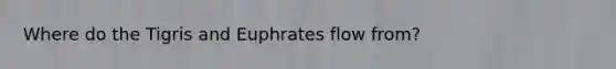 Where do the Tigris and Euphrates flow from?