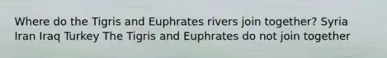 Where do the Tigris and Euphrates rivers join together? Syria Iran Iraq Turkey The Tigris and Euphrates do not join together