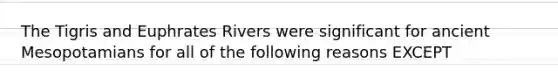 The Tigris and Euphrates Rivers were significant for ancient Mesopotamians for all of the following reasons EXCEPT