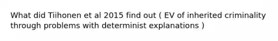 What did Tiihonen et al 2015 find out ( EV of inherited criminality through problems with determinist explanations )