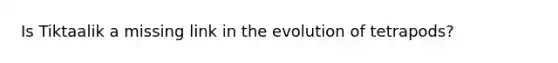 Is Tiktaalik a missing link in the evolution of tetrapods?