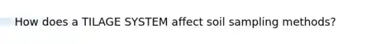 How does a TILAGE SYSTEM affect soil sampling methods?