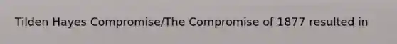 Tilden Hayes Compromise/The Compromise of 1877 resulted in