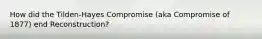 How did the Tilden-Hayes Compromise (aka Compromise of 1877) end Reconstruction?
