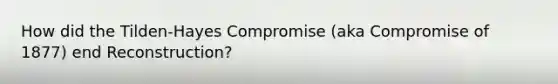 How did the Tilden-Hayes Compromise (aka Compromise of 1877) end Reconstruction?