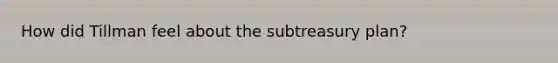 How did Tillman feel about the subtreasury plan?