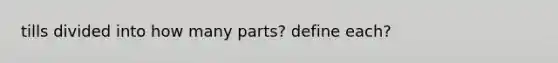 tills divided into how many parts? define each?