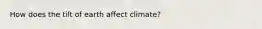 How does the tilt of earth affect climate?