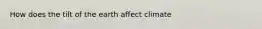 How does the tilt of the earth affect climate