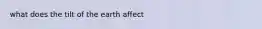 what does the tilt of the earth affect