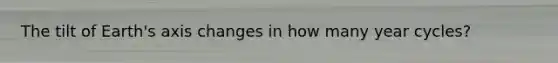The tilt of Earth's axis changes in how many year cycles?
