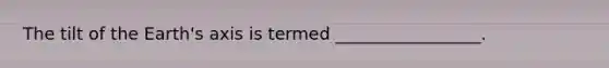 The tilt of the Earth's axis is termed _________________.