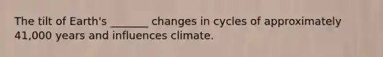 The tilt of Earth's _______ changes in cycles of approximately 41,000 years and influences climate.