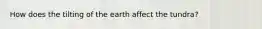 How does the tilting of the earth affect the tundra?