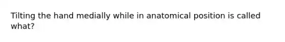 Tilting the hand medially while in anatomical position is called what?