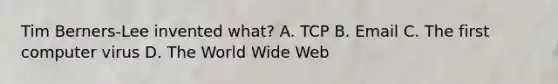 Tim Berners-Lee invented what? A. TCP B. Email C. The first computer virus D. The World Wide Web