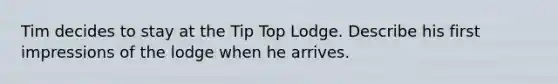 Tim decides to stay at the Tip Top Lodge. Describe his first impressions of the lodge when he arrives.