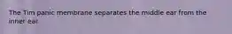 The Tim panic membrane separates the middle ear from the inner ear