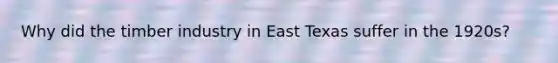 Why did the timber industry in East Texas suffer in the 1920s?