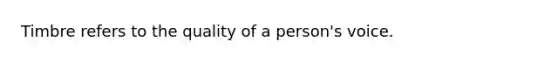 Timbre refers to the quality of a person's voice.