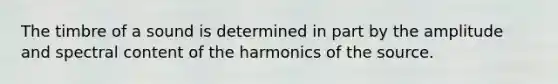 The timbre of a sound is determined in part by the amplitude and spectral content of the harmonics of the source.