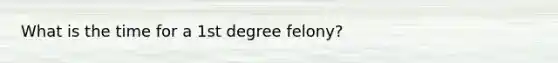 What is the time for a 1st degree felony?