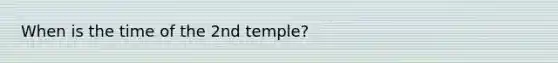 When is the time of the 2nd temple?