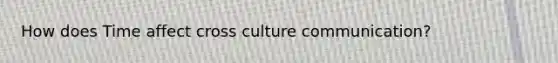 How does Time affect cross culture communication?