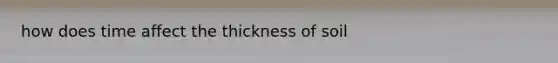 how does time affect the thickness of soil