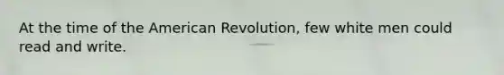 At the time of the American Revolution, few white men could read and write.