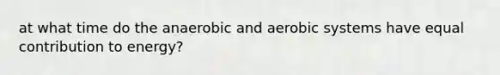 at what time do the anaerobic and aerobic systems have equal contribution to energy?