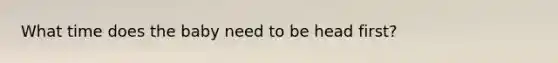 What time does the baby need to be head first?