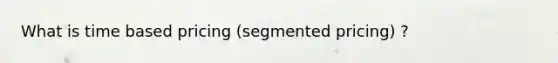 What is time based pricing (segmented pricing) ?