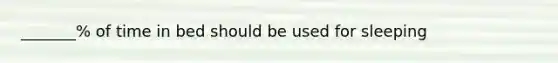 _______% of time in bed should be used for sleeping