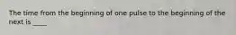 The time from the beginning of one pulse to the beginning of the next is ____